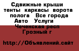 Сдвижные крыши, тенты, каркасы, ворота, полога - Все города Авто » Услуги   . Чеченская респ.,Грозный г.